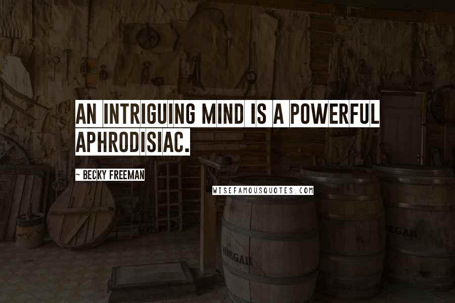 Becky Freeman Quotes: An intriguing mind is a powerful aphrodisiac.