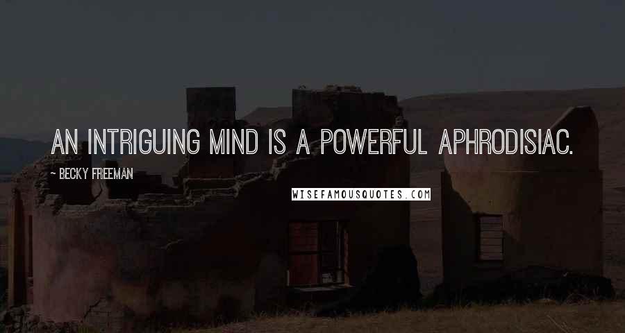 Becky Freeman Quotes: An intriguing mind is a powerful aphrodisiac.