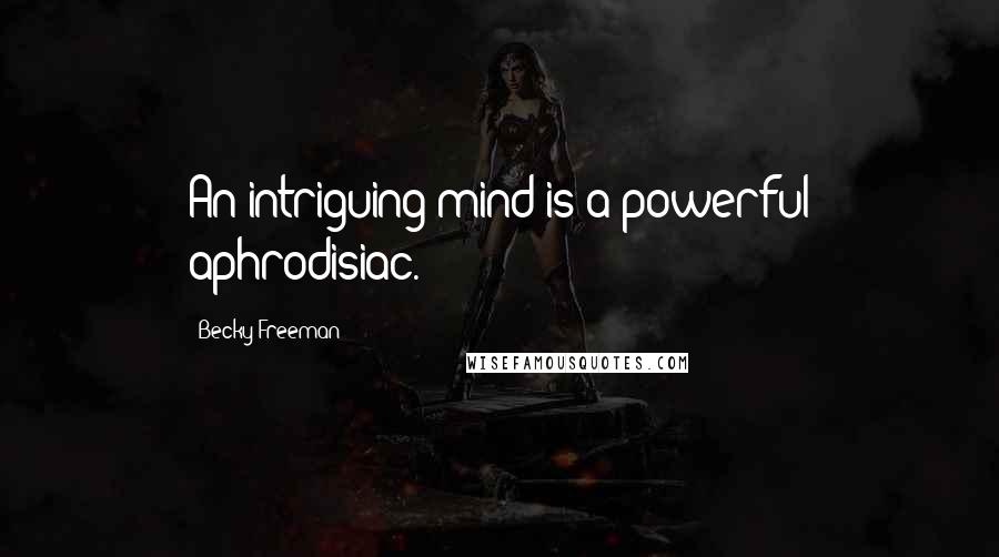 Becky Freeman Quotes: An intriguing mind is a powerful aphrodisiac.