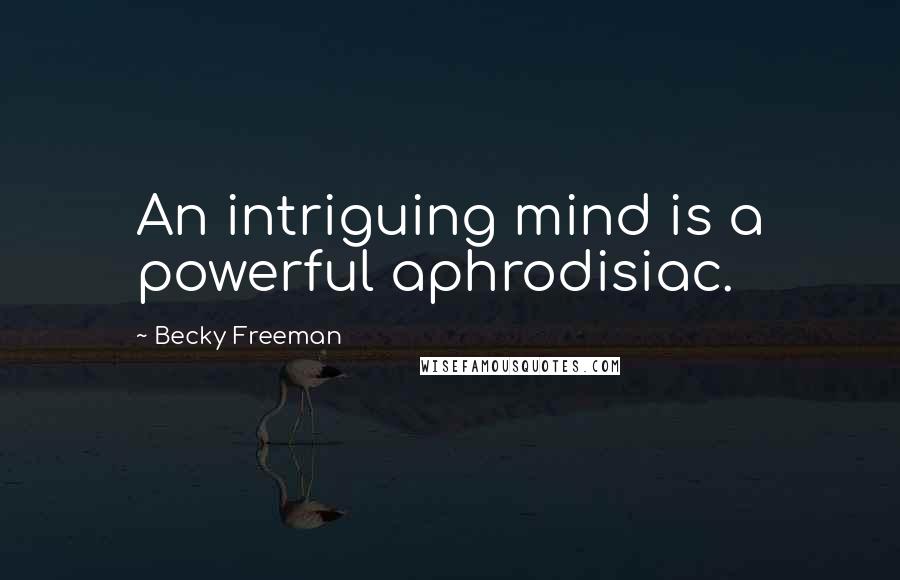 Becky Freeman Quotes: An intriguing mind is a powerful aphrodisiac.