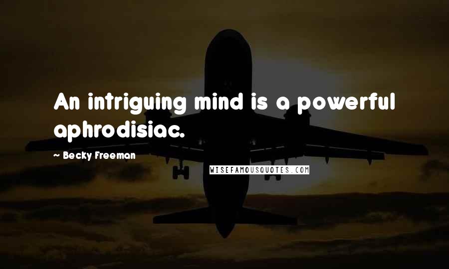 Becky Freeman Quotes: An intriguing mind is a powerful aphrodisiac.