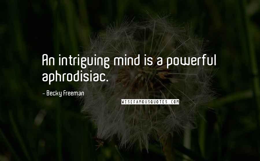 Becky Freeman Quotes: An intriguing mind is a powerful aphrodisiac.