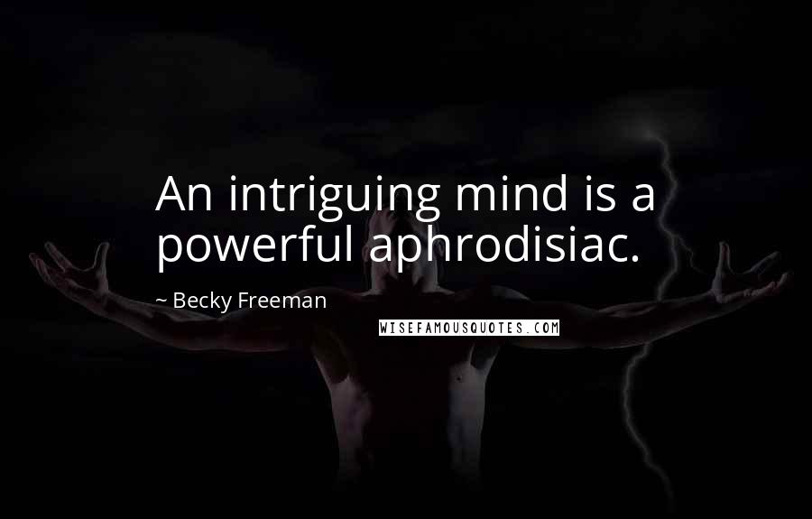 Becky Freeman Quotes: An intriguing mind is a powerful aphrodisiac.