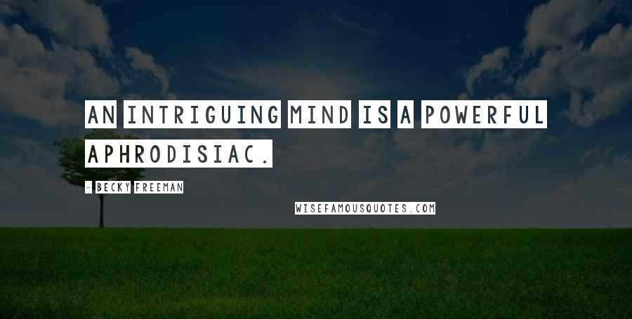 Becky Freeman Quotes: An intriguing mind is a powerful aphrodisiac.