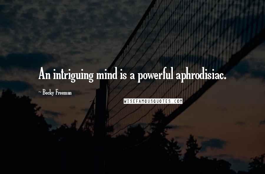 Becky Freeman Quotes: An intriguing mind is a powerful aphrodisiac.