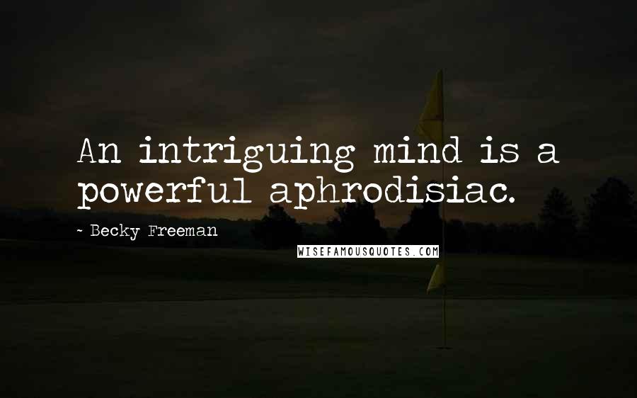 Becky Freeman Quotes: An intriguing mind is a powerful aphrodisiac.