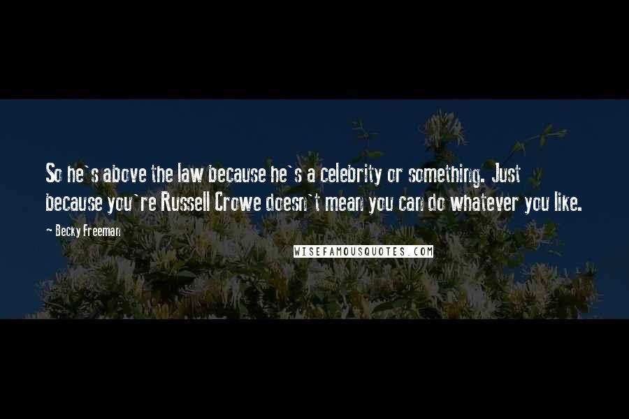 Becky Freeman Quotes: So he's above the law because he's a celebrity or something. Just because you're Russell Crowe doesn't mean you can do whatever you like.