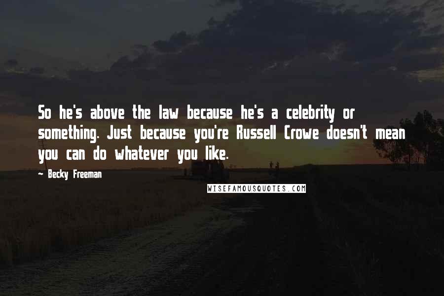 Becky Freeman Quotes: So he's above the law because he's a celebrity or something. Just because you're Russell Crowe doesn't mean you can do whatever you like.