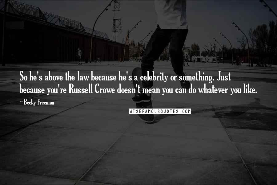 Becky Freeman Quotes: So he's above the law because he's a celebrity or something. Just because you're Russell Crowe doesn't mean you can do whatever you like.