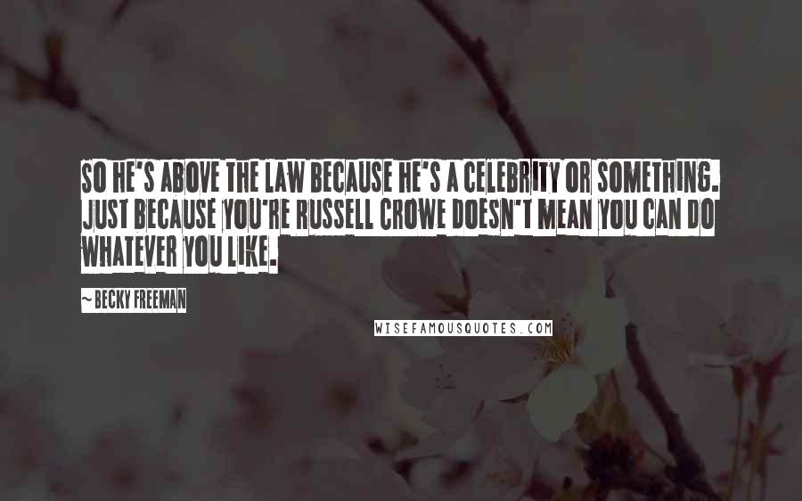 Becky Freeman Quotes: So he's above the law because he's a celebrity or something. Just because you're Russell Crowe doesn't mean you can do whatever you like.