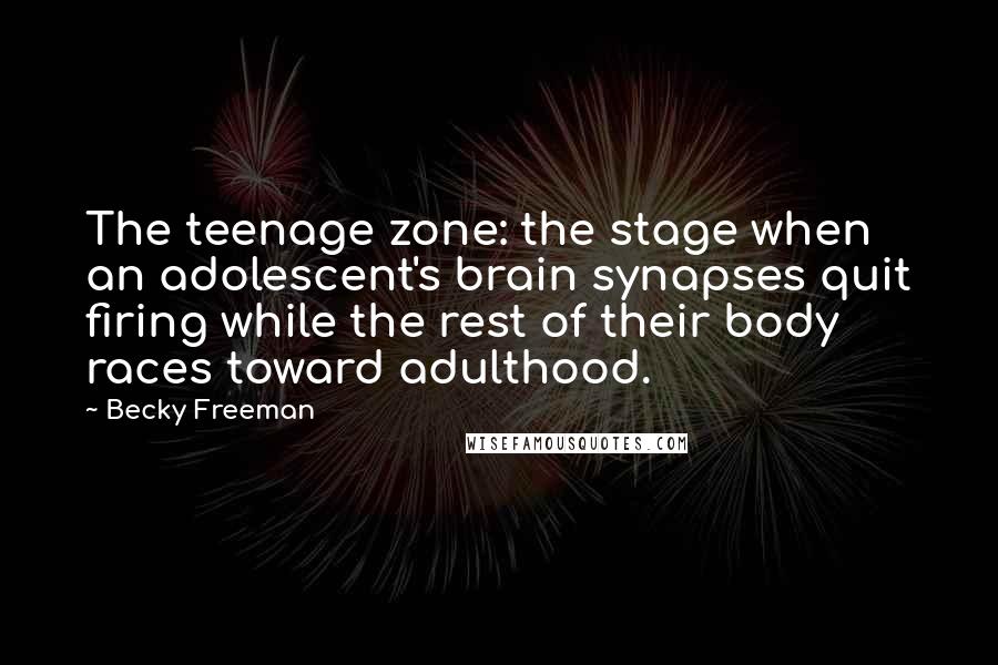Becky Freeman Quotes: The teenage zone: the stage when an adolescent's brain synapses quit firing while the rest of their body races toward adulthood.