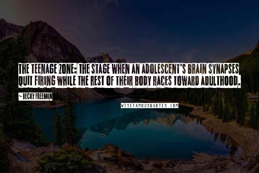 Becky Freeman Quotes: The teenage zone: the stage when an adolescent's brain synapses quit firing while the rest of their body races toward adulthood.
