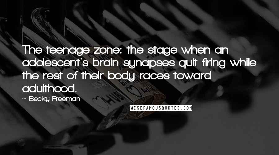 Becky Freeman Quotes: The teenage zone: the stage when an adolescent's brain synapses quit firing while the rest of their body races toward adulthood.