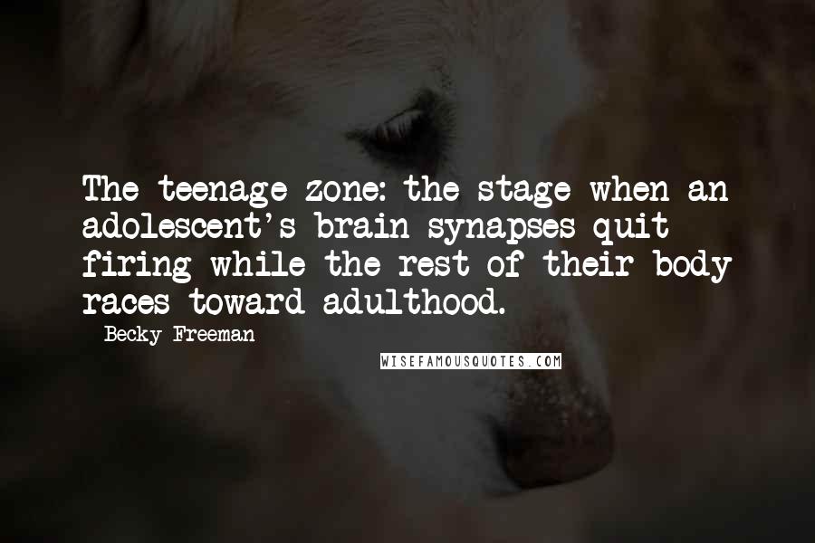 Becky Freeman Quotes: The teenage zone: the stage when an adolescent's brain synapses quit firing while the rest of their body races toward adulthood.