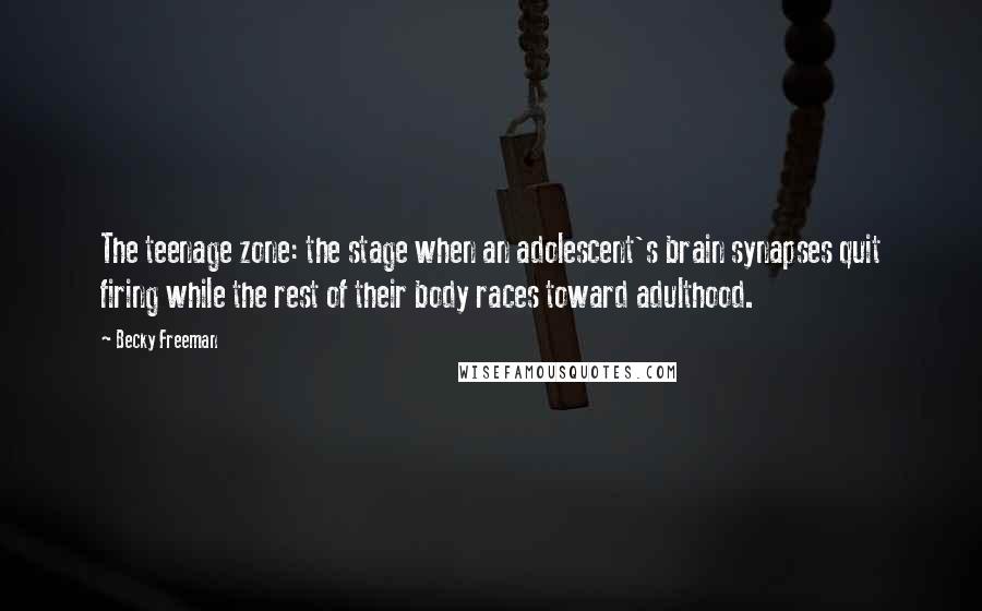 Becky Freeman Quotes: The teenage zone: the stage when an adolescent's brain synapses quit firing while the rest of their body races toward adulthood.