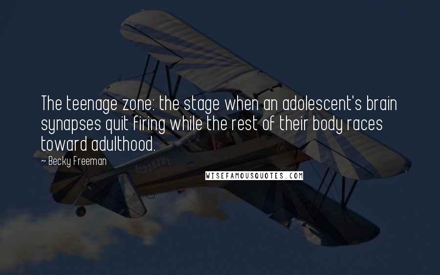 Becky Freeman Quotes: The teenage zone: the stage when an adolescent's brain synapses quit firing while the rest of their body races toward adulthood.