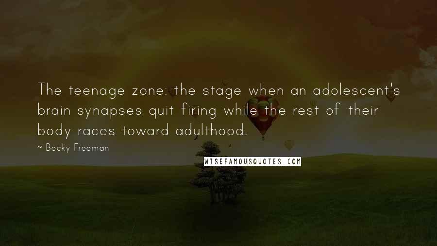 Becky Freeman Quotes: The teenage zone: the stage when an adolescent's brain synapses quit firing while the rest of their body races toward adulthood.