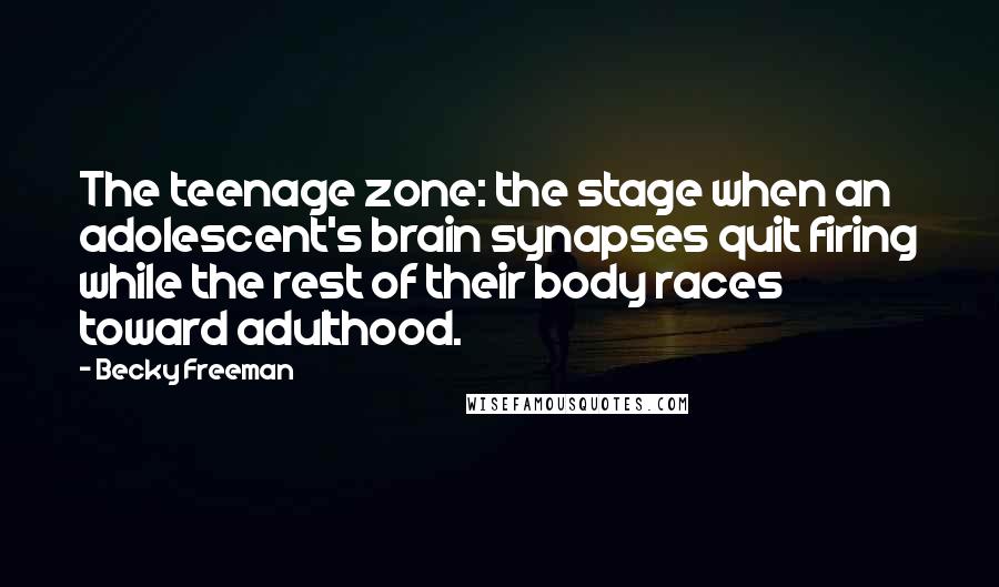 Becky Freeman Quotes: The teenage zone: the stage when an adolescent's brain synapses quit firing while the rest of their body races toward adulthood.