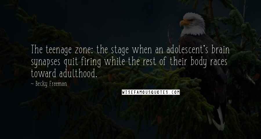 Becky Freeman Quotes: The teenage zone: the stage when an adolescent's brain synapses quit firing while the rest of their body races toward adulthood.