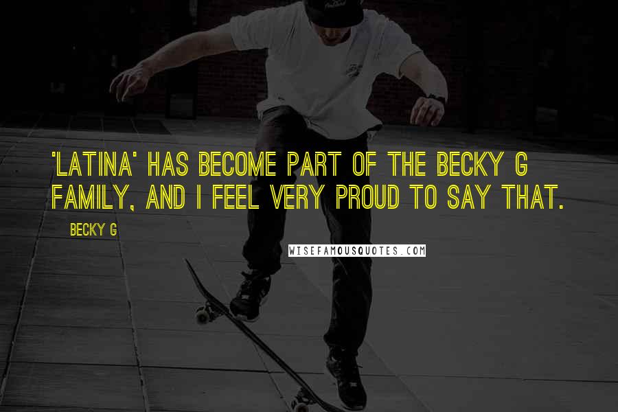 Becky G Quotes: 'Latina' has become part of the Becky G family, and I feel very proud to say that.