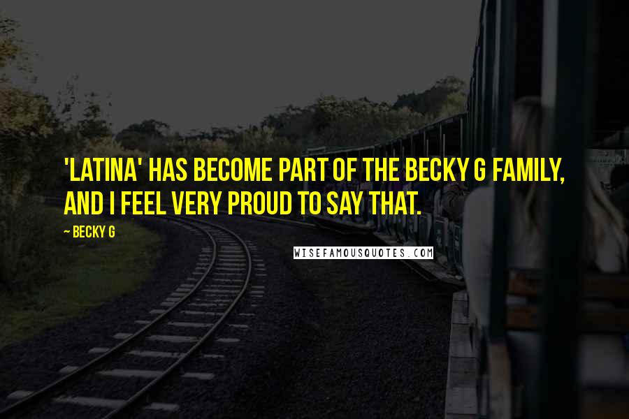 Becky G Quotes: 'Latina' has become part of the Becky G family, and I feel very proud to say that.