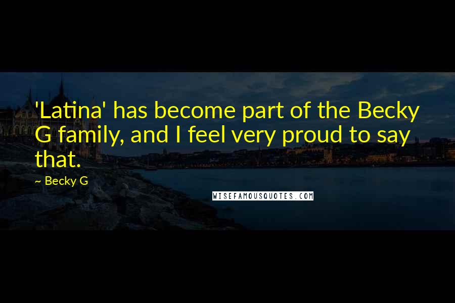 Becky G Quotes: 'Latina' has become part of the Becky G family, and I feel very proud to say that.