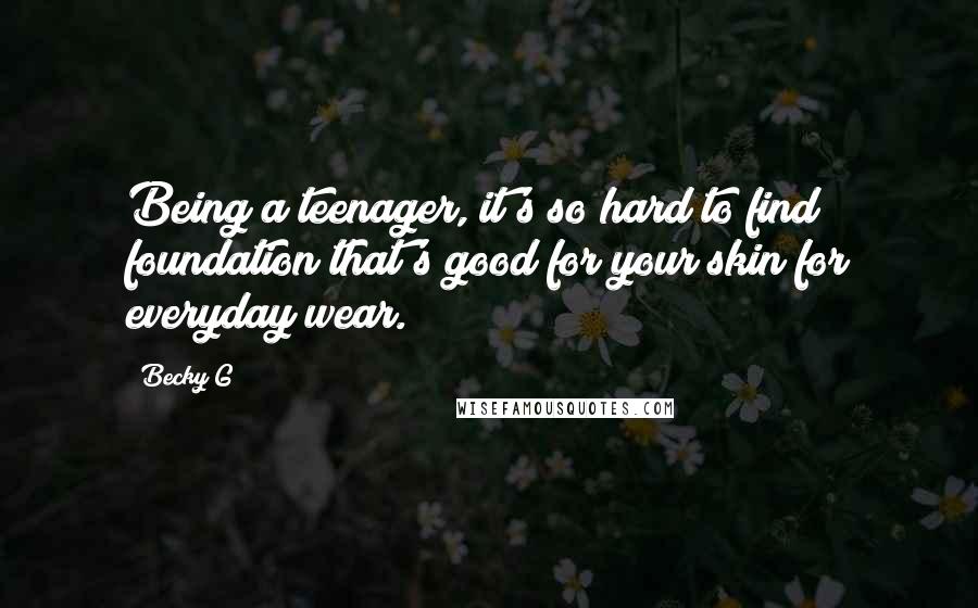 Becky G Quotes: Being a teenager, it's so hard to find foundation that's good for your skin for everyday wear.