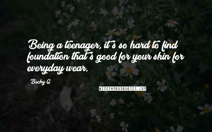 Becky G Quotes: Being a teenager, it's so hard to find foundation that's good for your skin for everyday wear.