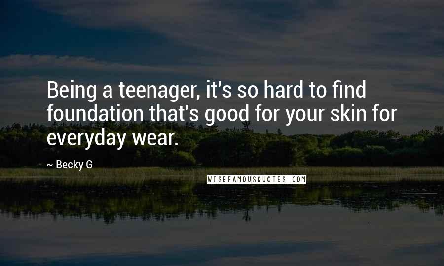 Becky G Quotes: Being a teenager, it's so hard to find foundation that's good for your skin for everyday wear.