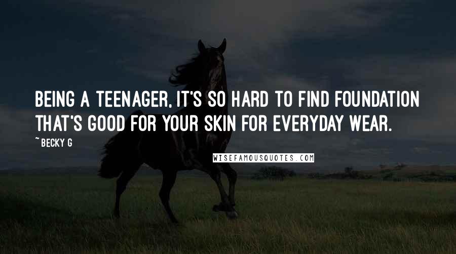 Becky G Quotes: Being a teenager, it's so hard to find foundation that's good for your skin for everyday wear.