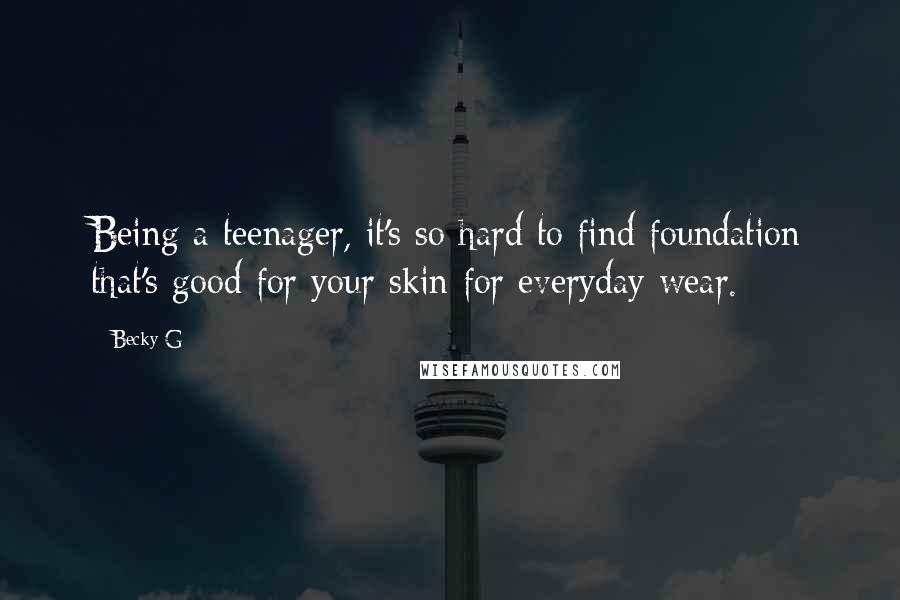 Becky G Quotes: Being a teenager, it's so hard to find foundation that's good for your skin for everyday wear.