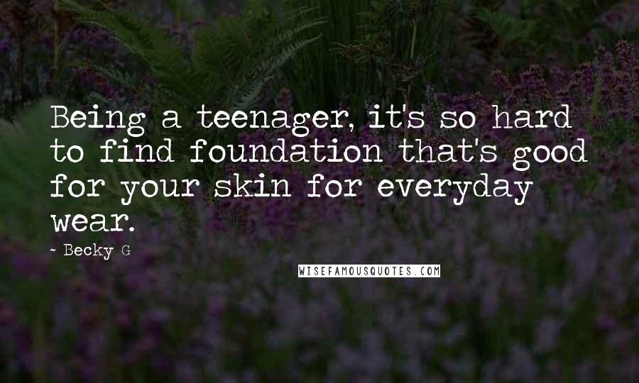 Becky G Quotes: Being a teenager, it's so hard to find foundation that's good for your skin for everyday wear.