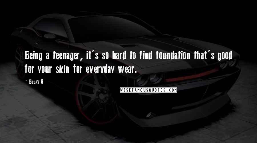 Becky G Quotes: Being a teenager, it's so hard to find foundation that's good for your skin for everyday wear.