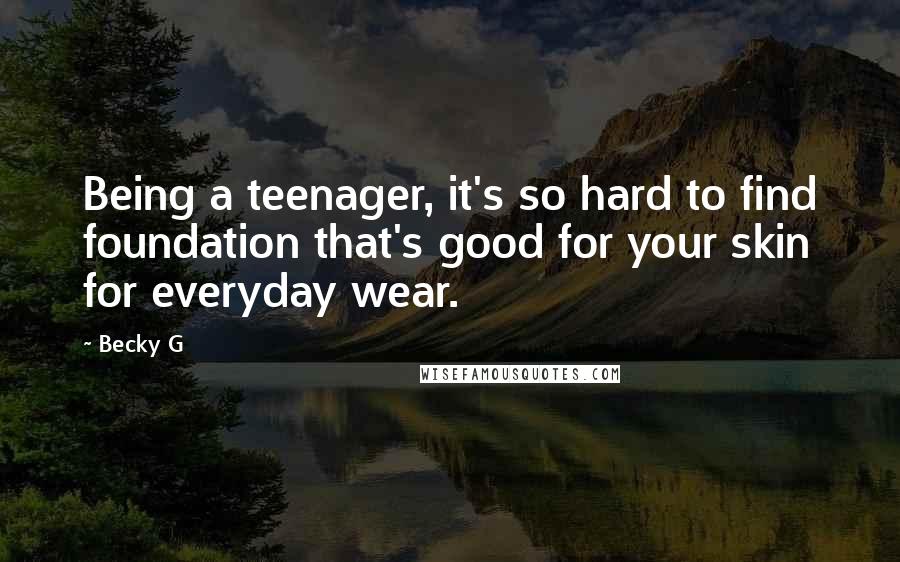 Becky G Quotes: Being a teenager, it's so hard to find foundation that's good for your skin for everyday wear.