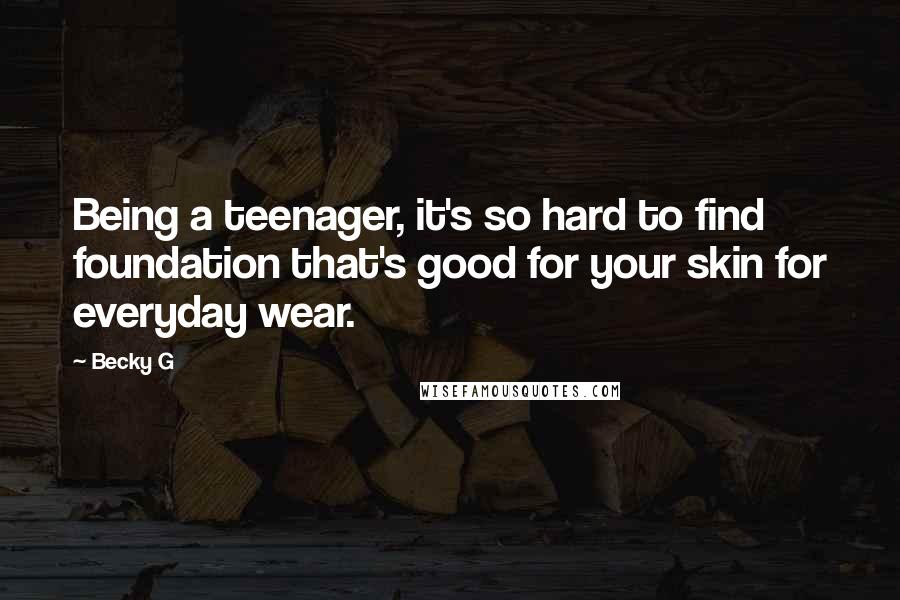 Becky G Quotes: Being a teenager, it's so hard to find foundation that's good for your skin for everyday wear.