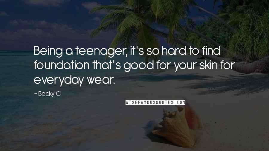 Becky G Quotes: Being a teenager, it's so hard to find foundation that's good for your skin for everyday wear.