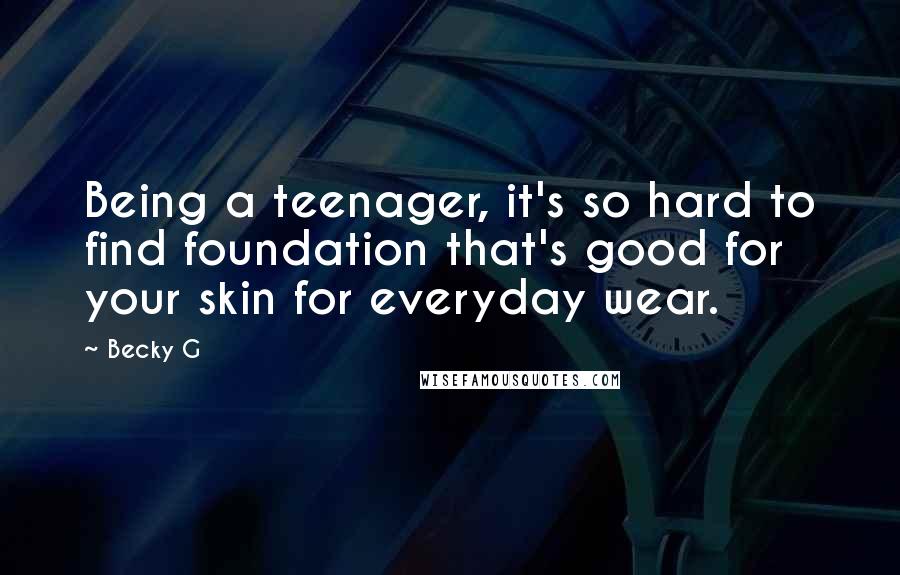 Becky G Quotes: Being a teenager, it's so hard to find foundation that's good for your skin for everyday wear.