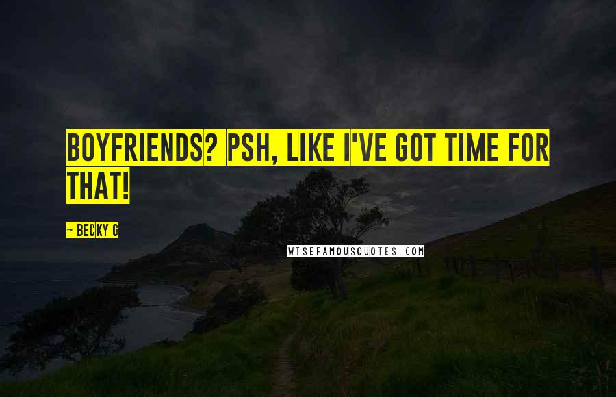 Becky G Quotes: Boyfriends? Psh, like I've got time for that!