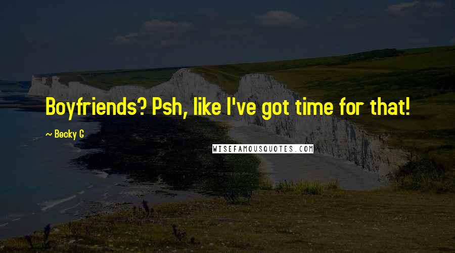 Becky G Quotes: Boyfriends? Psh, like I've got time for that!