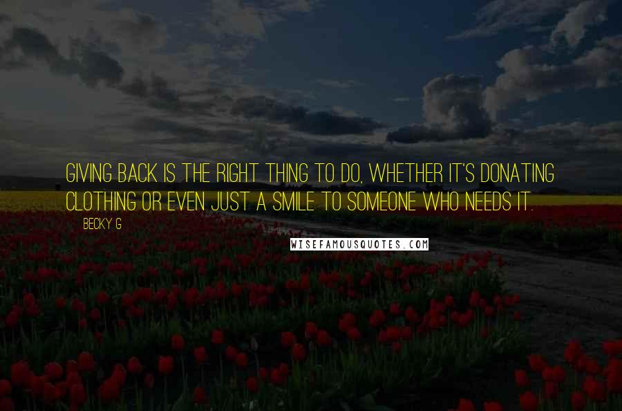 Becky G Quotes: Giving back is the right thing to do, whether it's donating clothing or even just a smile to someone who needs it.