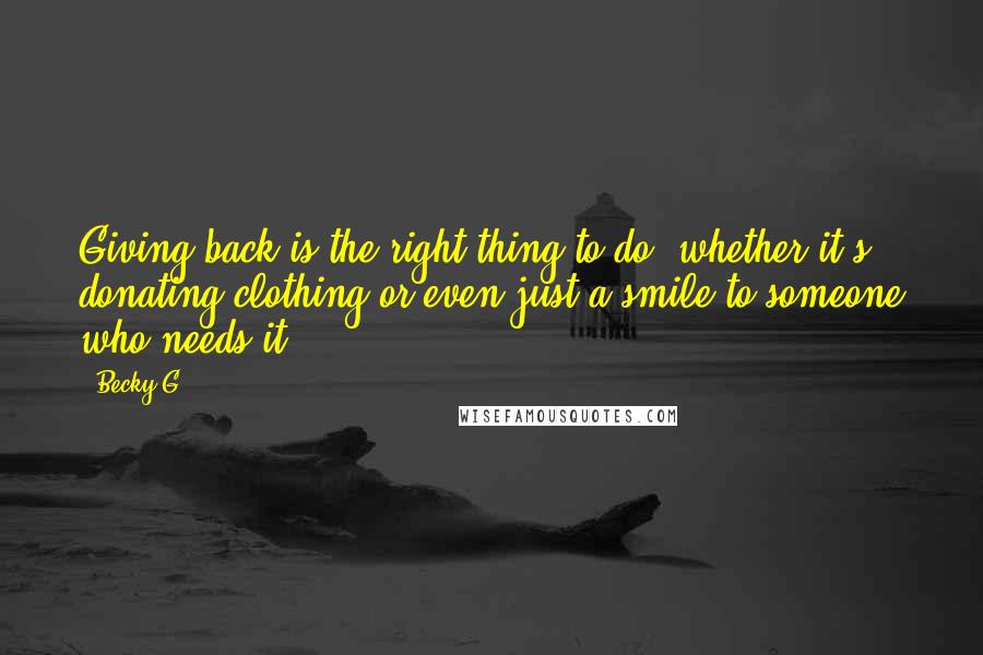 Becky G Quotes: Giving back is the right thing to do, whether it's donating clothing or even just a smile to someone who needs it.
