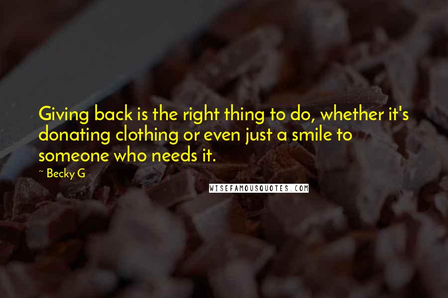 Becky G Quotes: Giving back is the right thing to do, whether it's donating clothing or even just a smile to someone who needs it.