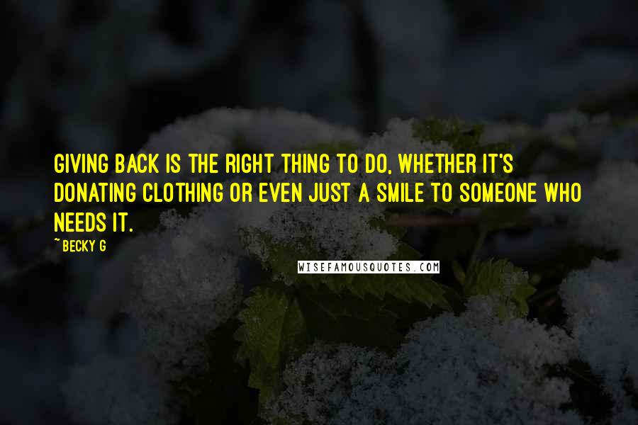 Becky G Quotes: Giving back is the right thing to do, whether it's donating clothing or even just a smile to someone who needs it.