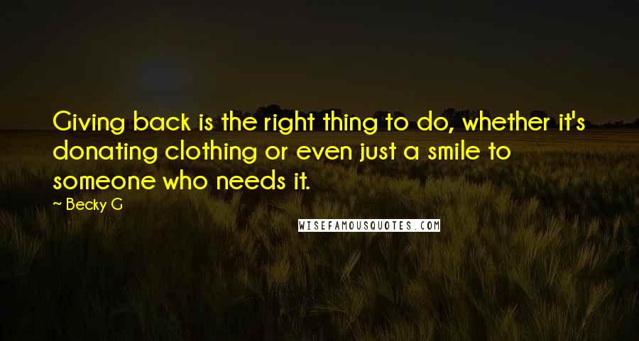 Becky G Quotes: Giving back is the right thing to do, whether it's donating clothing or even just a smile to someone who needs it.
