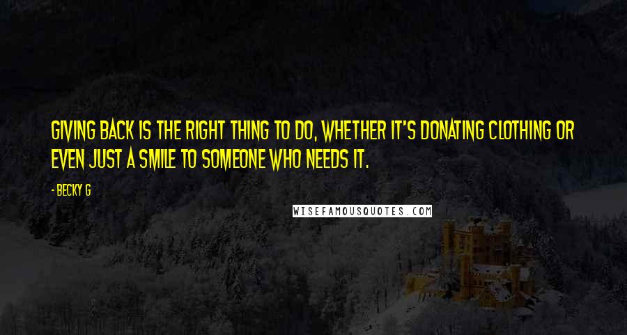 Becky G Quotes: Giving back is the right thing to do, whether it's donating clothing or even just a smile to someone who needs it.