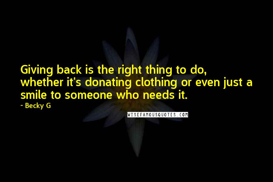 Becky G Quotes: Giving back is the right thing to do, whether it's donating clothing or even just a smile to someone who needs it.