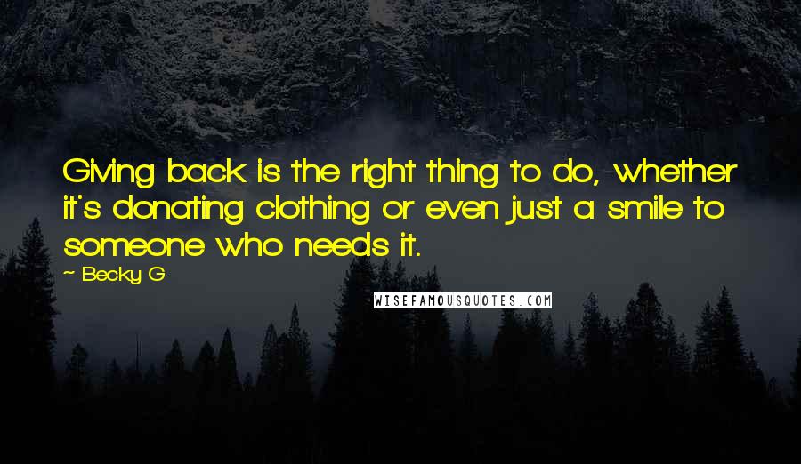 Becky G Quotes: Giving back is the right thing to do, whether it's donating clothing or even just a smile to someone who needs it.