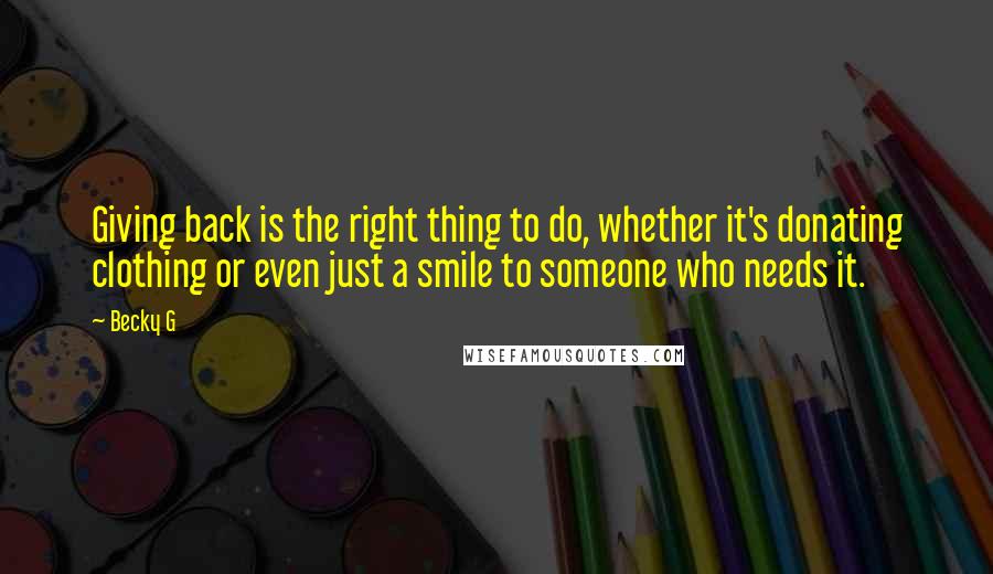 Becky G Quotes: Giving back is the right thing to do, whether it's donating clothing or even just a smile to someone who needs it.
