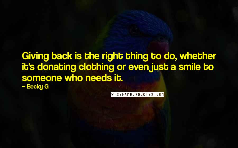 Becky G Quotes: Giving back is the right thing to do, whether it's donating clothing or even just a smile to someone who needs it.