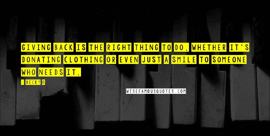 Becky G Quotes: Giving back is the right thing to do, whether it's donating clothing or even just a smile to someone who needs it.